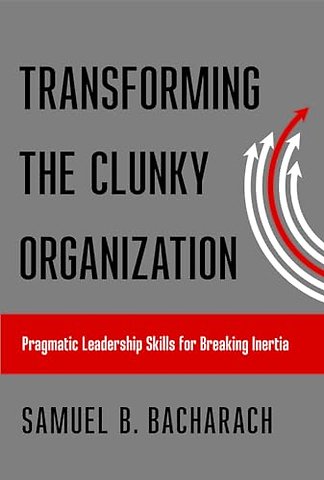 Transforming the Clunky Organization – Pragmatic Leadership Skills for Breaking Inertia