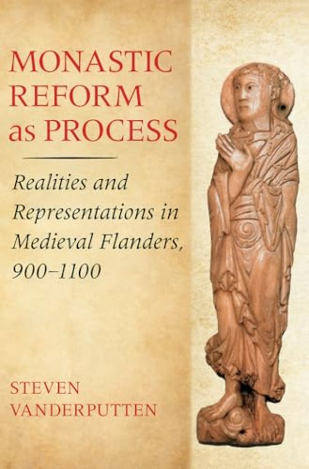 Monastic Reform As Process – Realities and Representations in Medieval Flanders, 900–1100