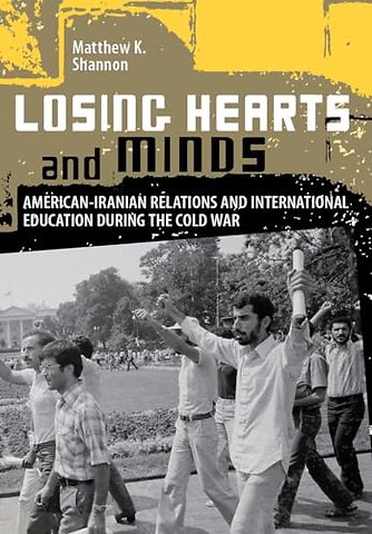 Losing Hearts and Minds – American–Iranian Relations and International Education During the Cold War