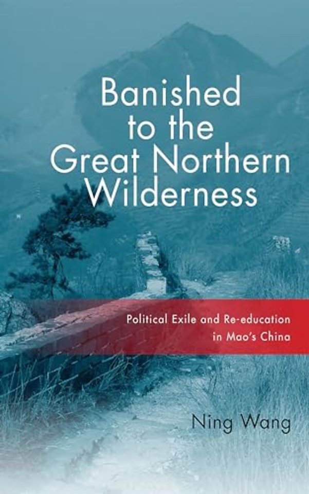 Banished to the Great Northern Wilderness – Political Exile and Re–education in Mao`s China