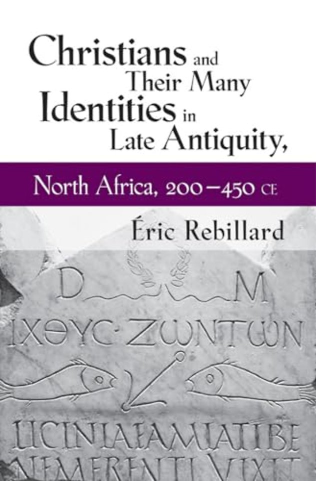 Christians and Their Many Identities in Late Antiquity, North Africa, 200–450 CE