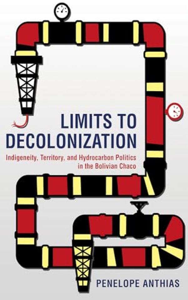 Limits to Decolonization – Indigeneity, Territory, and Hydrocarbon Politics in the Bolivian Chaco