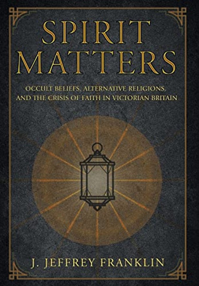 Spirit Matters – Occult Beliefs, Alternative Religions, and the Crisis of Faith in Victorian Britain