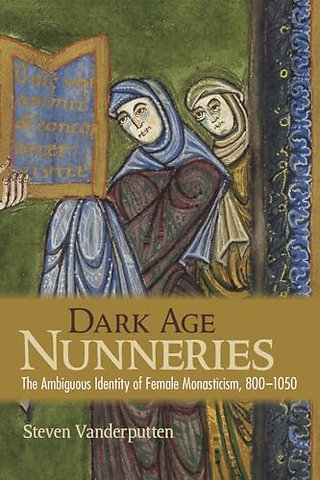 Dark Age Nunneries – The Ambiguous Identity of Female Monasticism, 800–1050