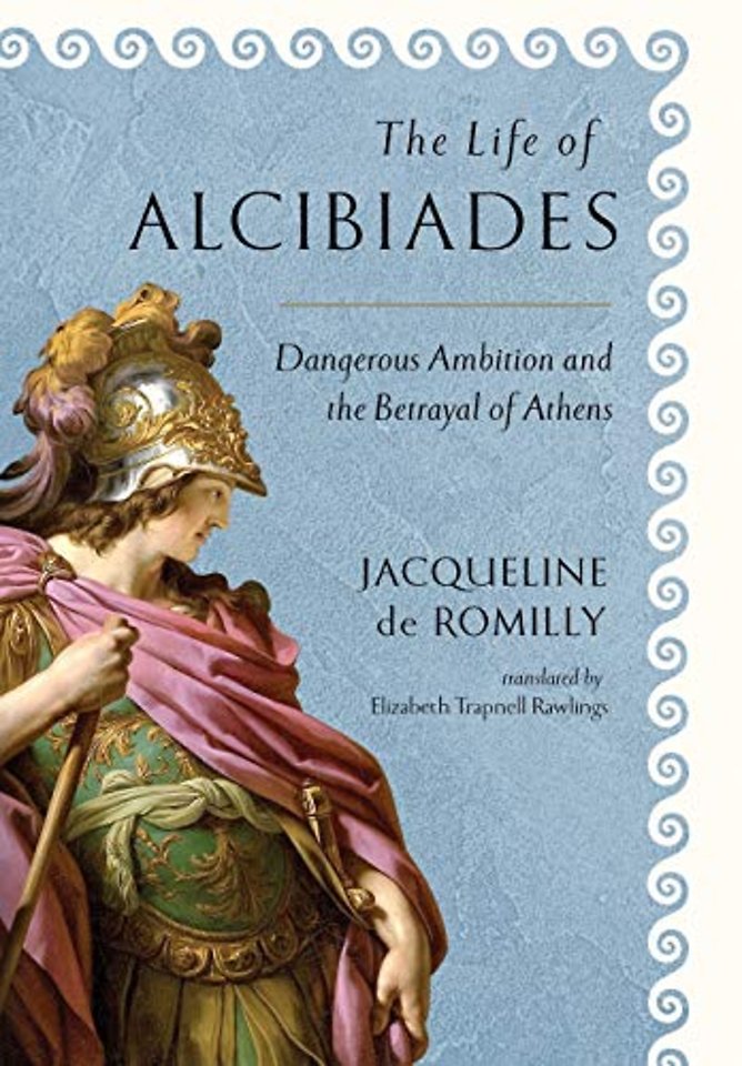 The Life of Alcibiades – Dangerous Ambition and the Betrayal of Athens