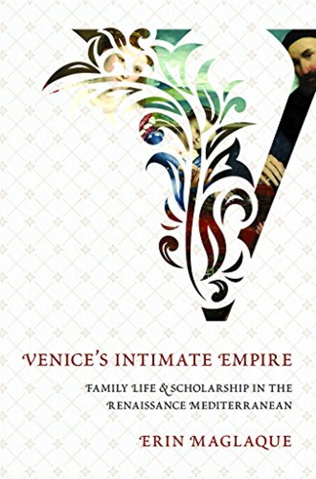 Venice`s Intimate Empire – Family Life and Scholarship in the Renaissance Mediterranean