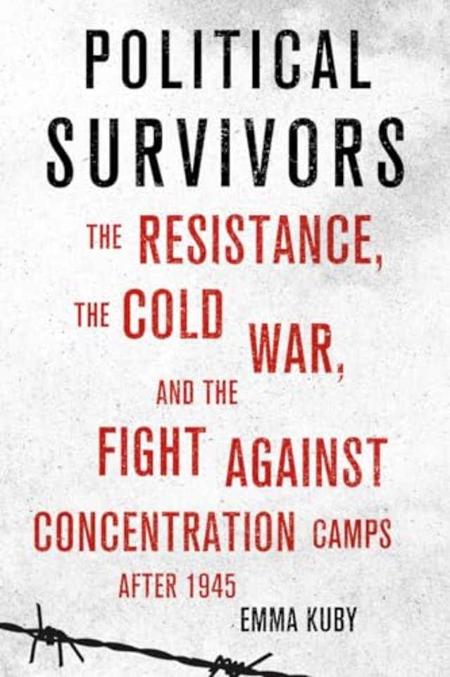 Political Survivors – The Resistance, the Cold War, and the Fight Against Concentration Camps After 1945