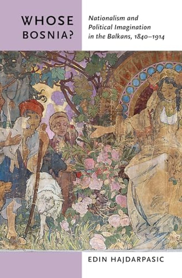 Whose Bosnia? – Nationalism and Political Imagination in the Balkans, 1840–1914