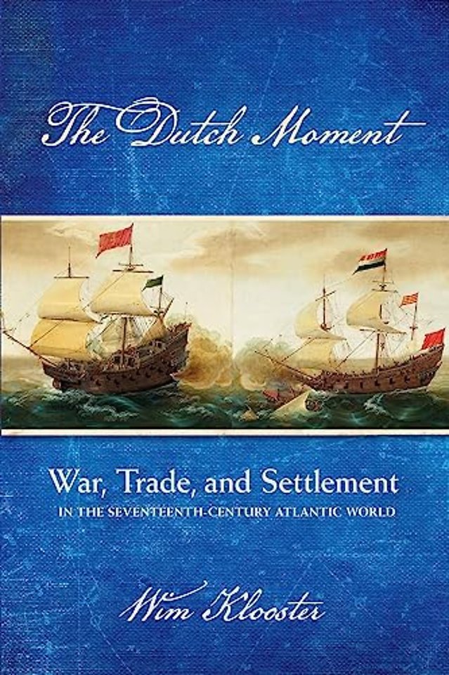 The Dutch Moment – War, Trade, and Settlement in the Seventeenth–Century Atlantic World