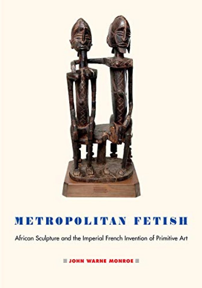 Metropolitan Fetish – African Sculpture and the Imperial French Invention of Primitive Art