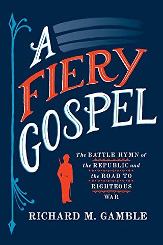 A Fiery Gospel – The Battle Hymn of the Republic and the Road to Righteous War