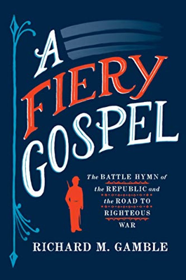 A Fiery Gospel – The Battle Hymn of the Republic and the Road to Righteous War