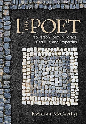 I, the Poet – First–Person Form in Horace, Catullus, and Propertius