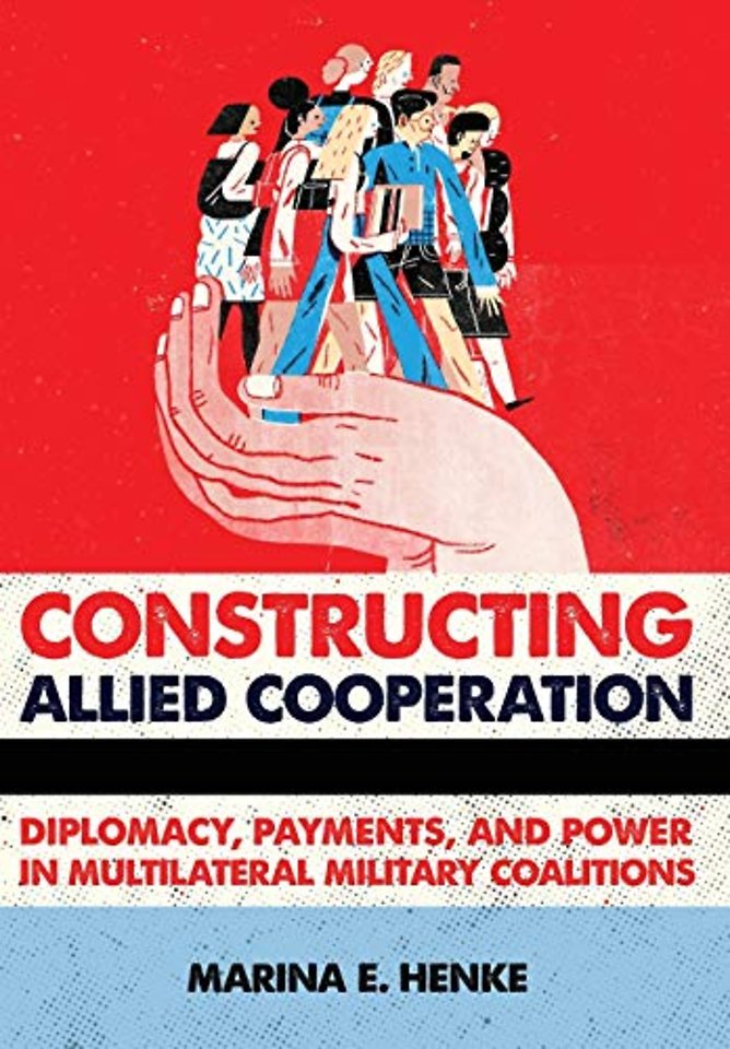 Constructing Allied Cooperation – Diplomacy, Payments, and Power in Multilateral Military Coalitions
