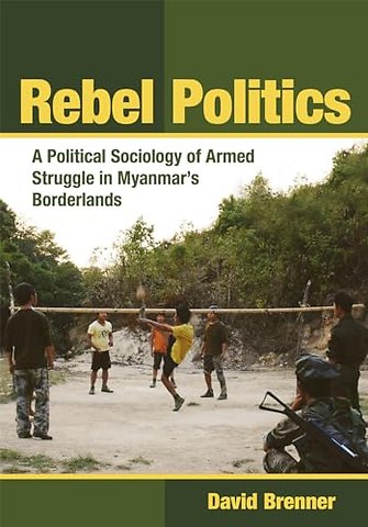Rebel Politics – A Political Sociology of Armed Struggle in Myanmar`s Borderlands