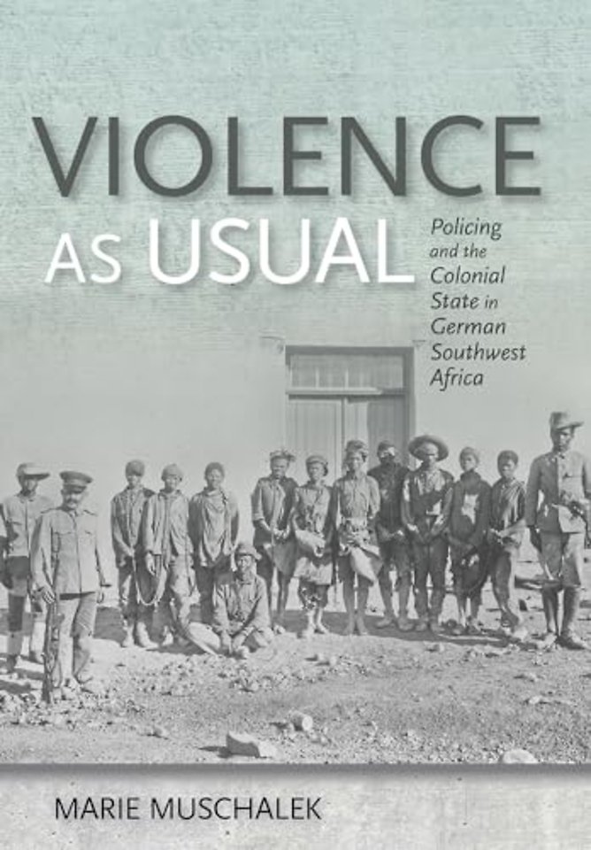 Violence As Usual – Policing and the Colonial State in German Southwest Africa