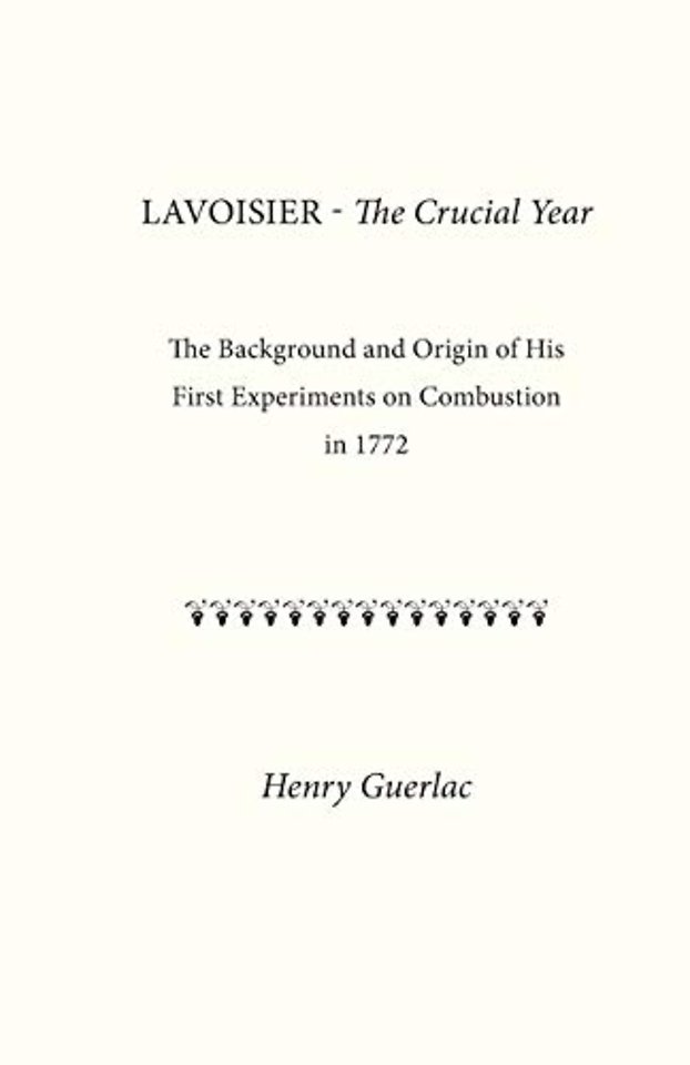 Lavoisier – the Crucial Year – The Background and Origin of His First Experiments on Combustion in 1772