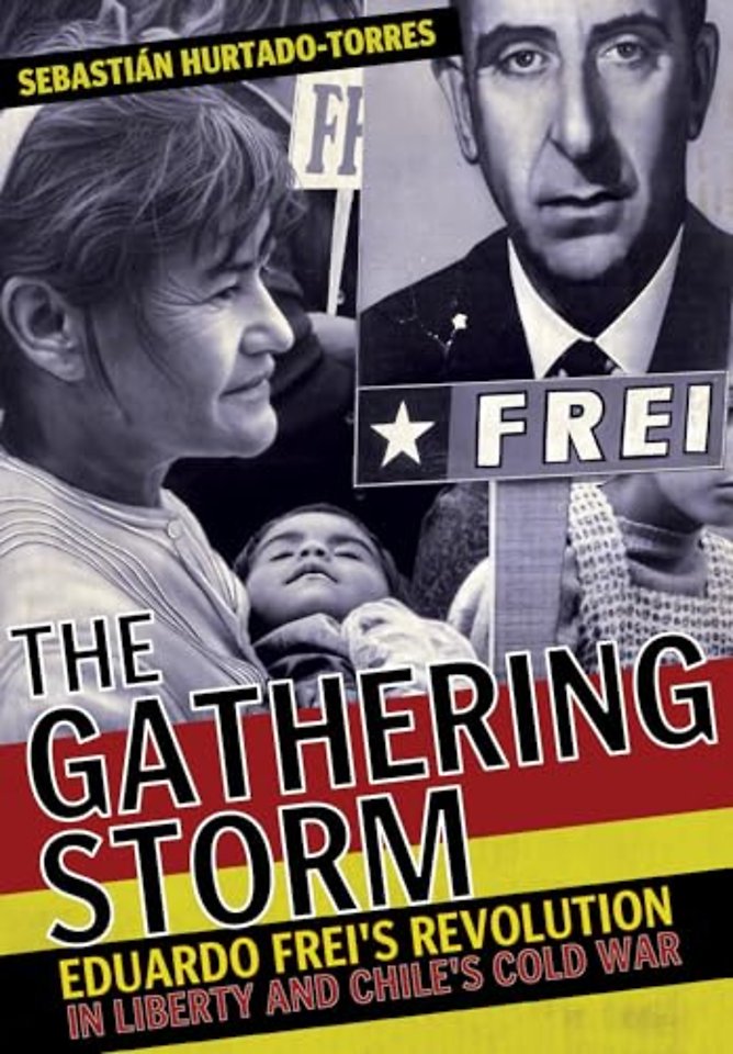 The Gathering Storm – Eduardo Frei`s Revolution in Liberty and Chile`s Cold War