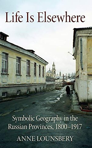 Life Is Elsewhere – Symbolic Geography in the Russian Provinces, 1800–1917