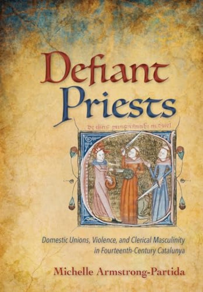 Defiant Priests – Domestic Unions, Violence, and Clerical Masculinity in Fourteenth–Century Catalunya