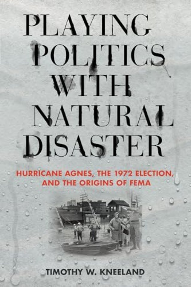 Playing Politics with Natural Disaster – Hurricane Agnes, the 1972 Election, and the Origins of FEMA