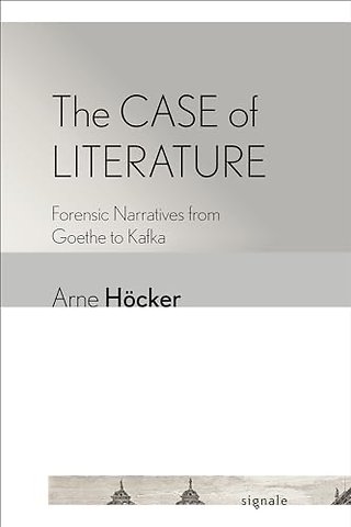 The Case of Literature – Forensic Narratives from Goethe to Kafka