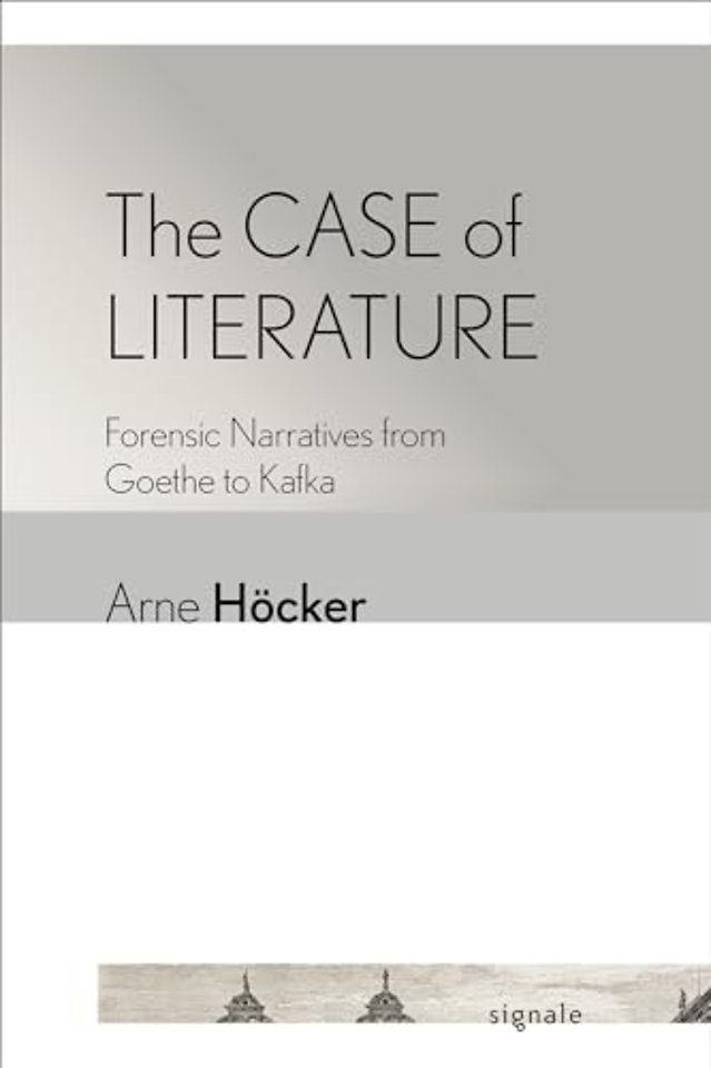 The Case of Literature – Forensic Narratives from Goethe to Kafka