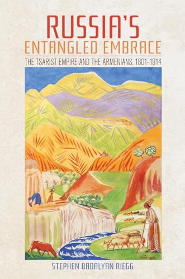 Russia`s Entangled Embrace – The Tsarist Empire and the Armenians, 1801–1914
