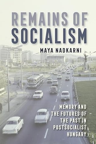 Remains of Socialism – Memory and the Futures of the Past in Postsocialist Hungary