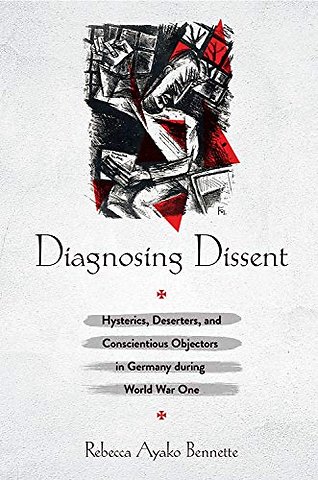 Diagnosing Dissent – Hysterics, Deserters, and Conscientious Objectors in Germany During World War One