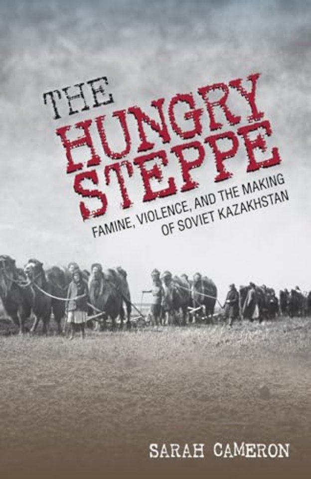 The Hungry Steppe – Famine, Violence, and the Making of Soviet Kazakhstan