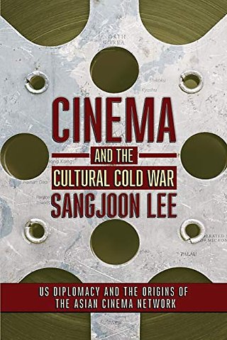 Cinema and the Cultural Cold War – US Diplomacy and the Origins of the Asian Cinema Network