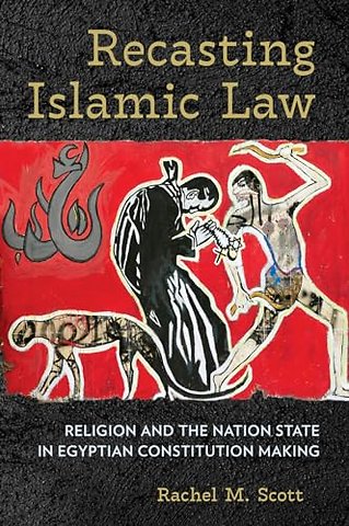 Recasting Islamic Law – Religion and the Nation State in Egyptian Constitution Making