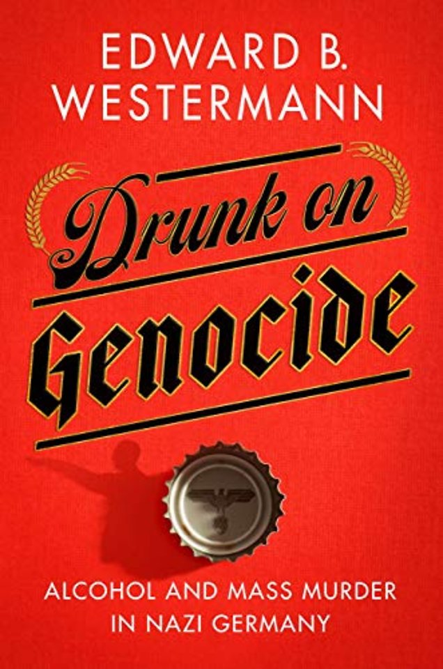 Drunk on Genocide – Alcohol and Mass Murder in Nazi Germany