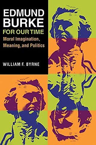 Edmund Burke for Our Time – Moral Imagination, Meaning, and Politics