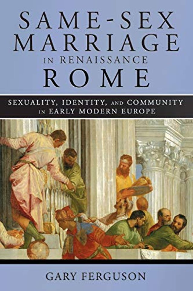 Same–Sex Marriage in Renaissance Rome – Sexuality, Identity, and Community in Early Modern Europe