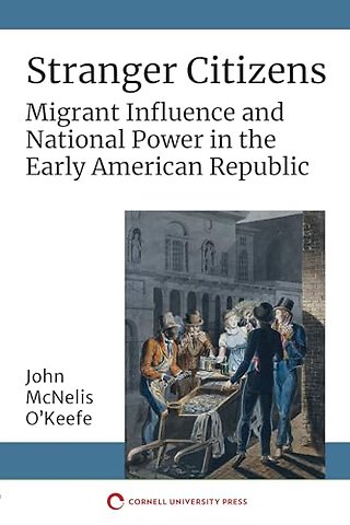Stranger Citizens – Migrant Influence and National Power in the Early American Republic
