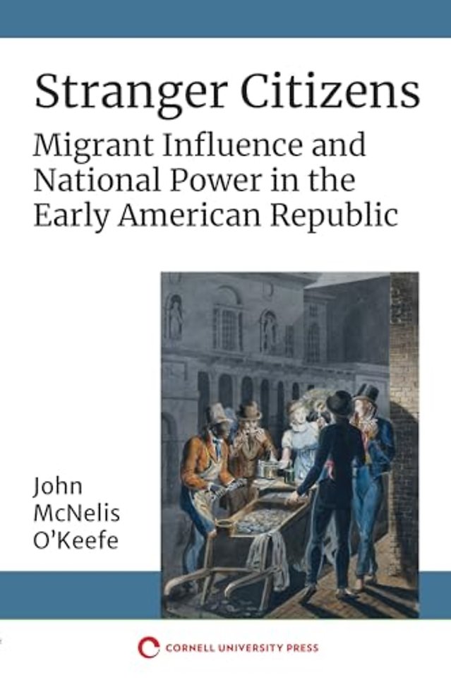 Stranger Citizens – Migrant Influence and National Power in the Early American Republic