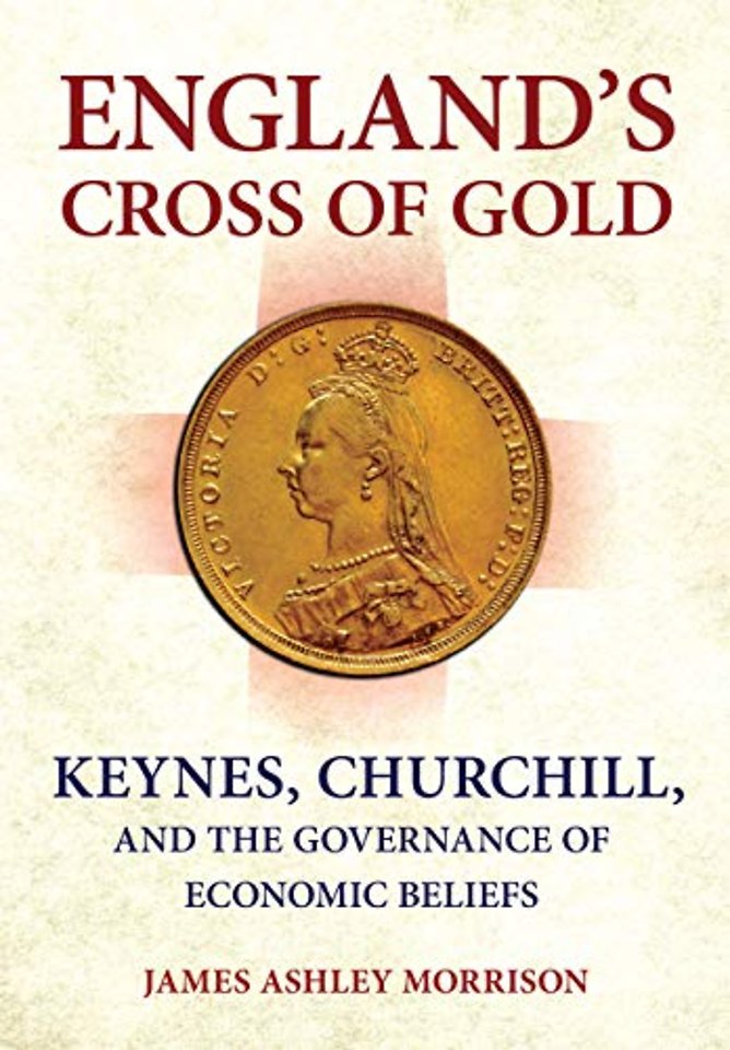 England`s Cross of Gold – Keynes, Churchill, and the Governance of Economic Beliefs