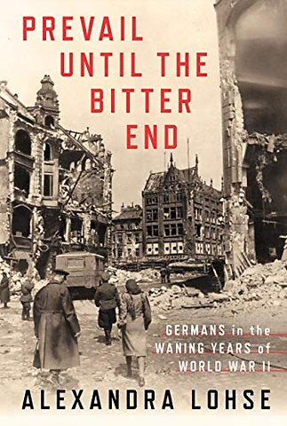 Prevail Until the Bitter End – Germans in the Waning Years of World War II