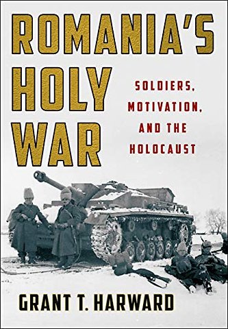 Romania`s Holy War – Soldiers, Motivation, and the Holocaust