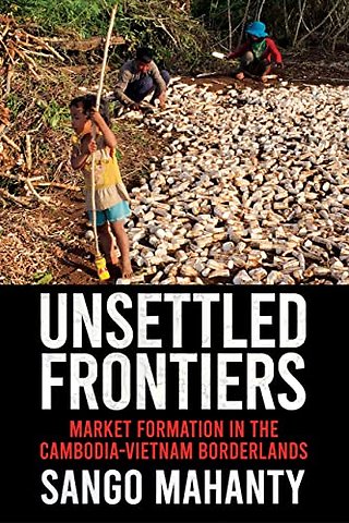 Unsettled Frontiers – Market Formation in the Cambodia–Vietnam Borderlands