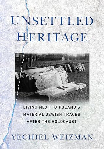 Unsettled Heritage – Living Next to Poland`s Material Jewish Traces After the Holocaust