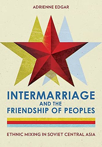 Intermarriage and the Friendship of Peoples – Ethnic Mixing in Soviet Central Asia
