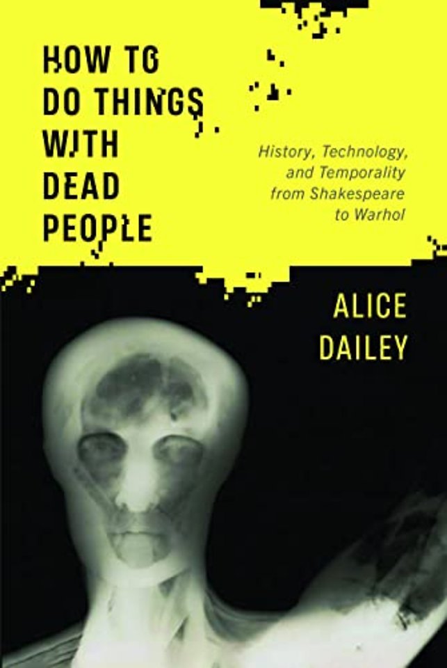 How to Do Things with Dead People – History, Technology, and Temporality from Shakespeare to Warhol
