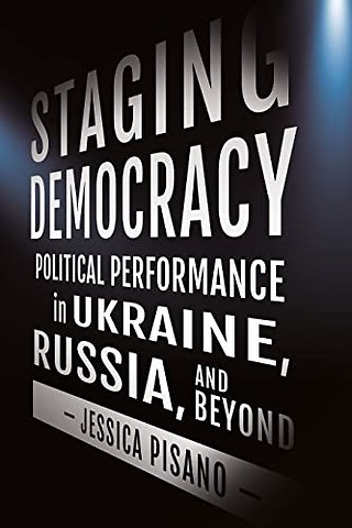 Staging Democracy – Political Performance in Ukraine, Russia, and Beyond