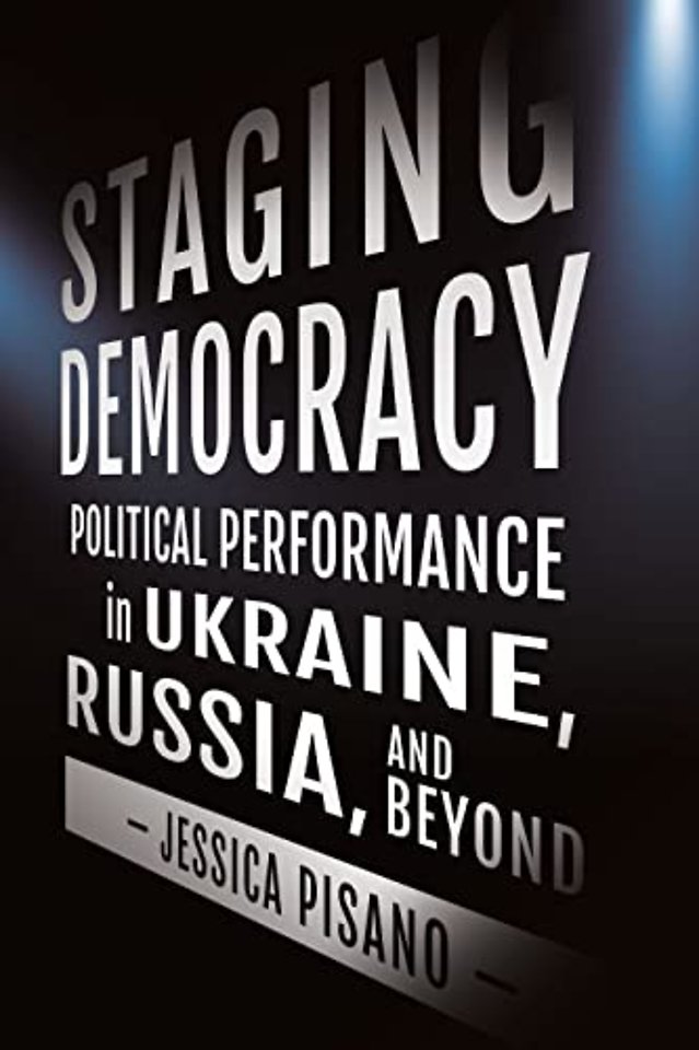 Staging Democracy – Political Performance in Ukraine, Russia, and Beyond