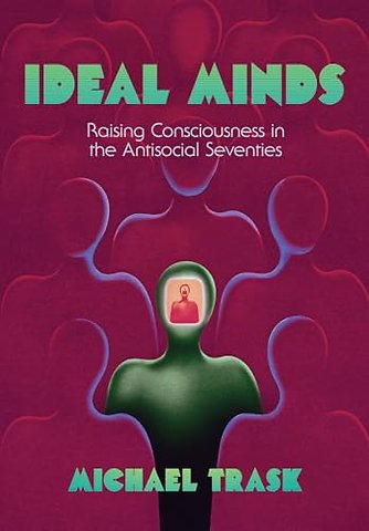 Ideal Minds – Raising Consciousness in the Antisocial Seventies