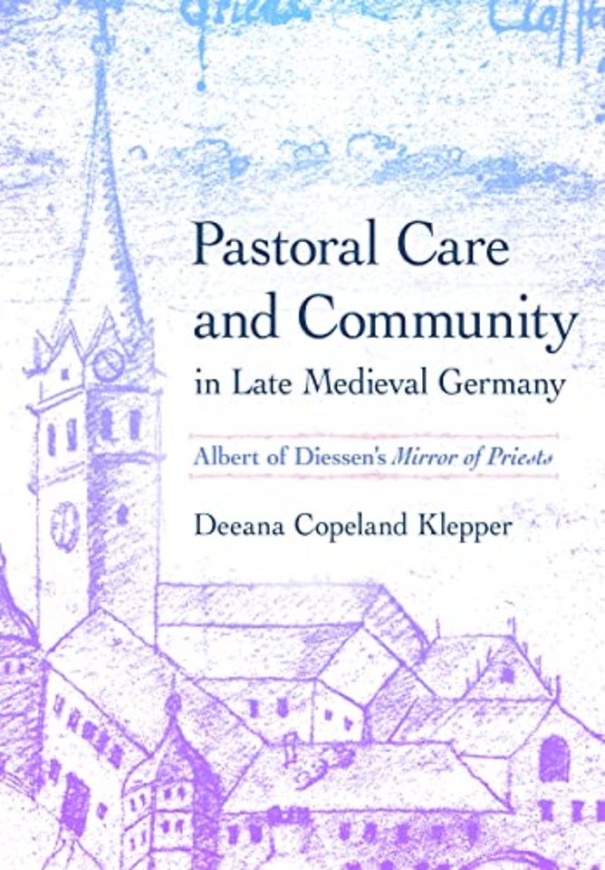 Pastoral Care and Community in Late Medieval Ger – Albert of Diessen`s "Mirror of Priests"
