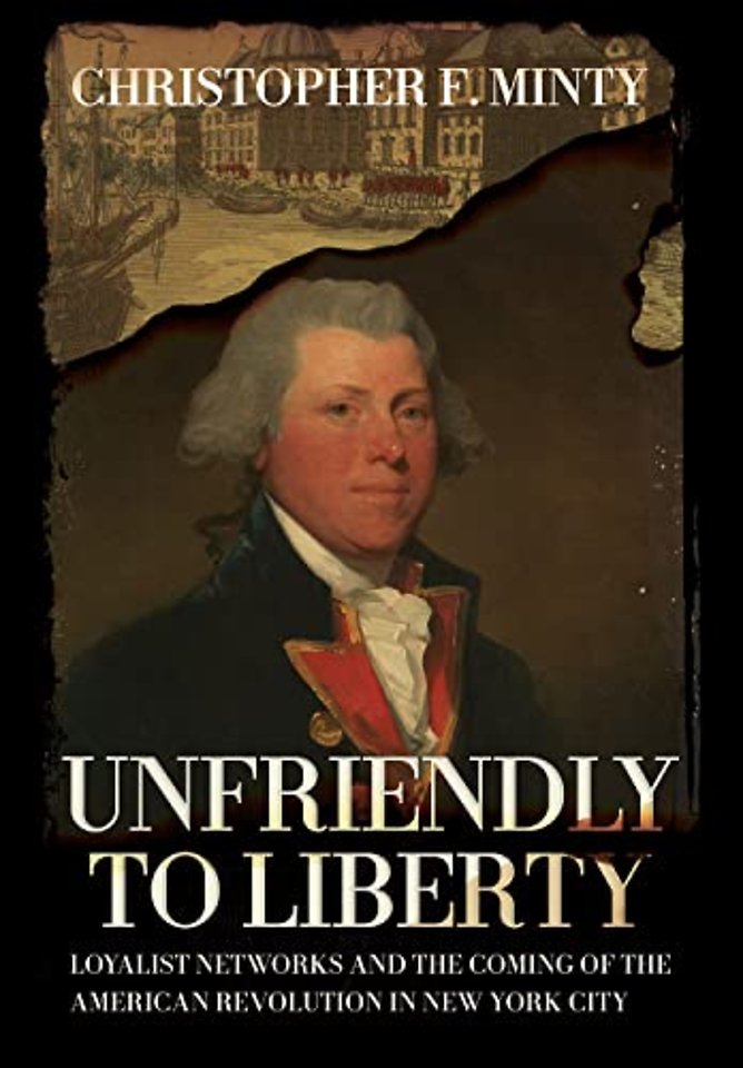 Unfriendly to Liberty – Loyalist Networks and the Coming of the American Revolution in New York City
